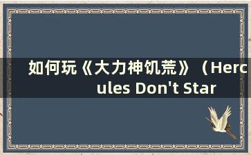 如何玩《大力神饥荒》（Hercules Don't Starve）玩法指南（《饥荒大力神》的全名是什么）